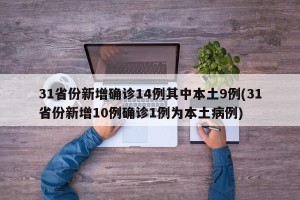 31省份新增确诊14例其中本土9例(31省份新增10例确诊1例为本土病例)