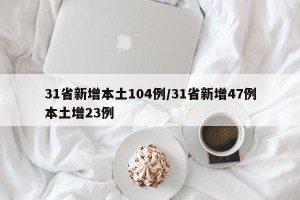 31省新增本土104例/31省新增47例本土增23例