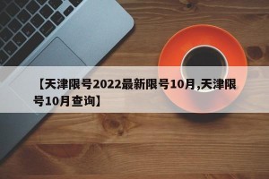 【天津限号2022最新限号10月,天津限号10月查询】