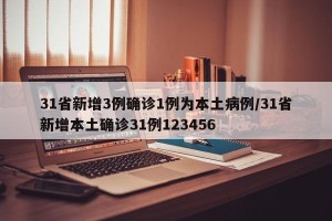 31省新增3例确诊1例为本土病例/31省新增本土确诊31例123456