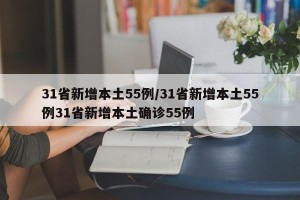 31省新增本土55例/31省新增本土55例31省新增本土确诊55例