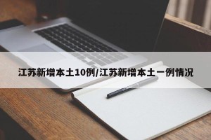 江苏新增本土10例/江苏新增本土一例情况