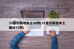31省份新增本土36例(31省份新增本土确诊71例)