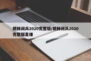 朝鲜阅兵2020完整版/朝鲜阅兵2020完整版直播