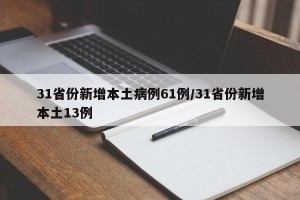31省份新增本土病例61例/31省份新增本土13例