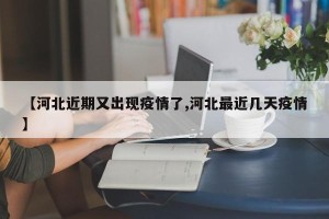 【河北近期又出现疫情了,河北最近几天疫情】