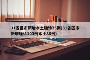31省区市新增本土确诊75例(31省区市新增确诊103例本土88例)