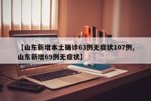 【山东新增本土确诊63例无症状107例,山东新增69例无症状】
