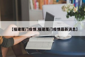 【福建厦门疫情,福建厦门疫情最新消息】