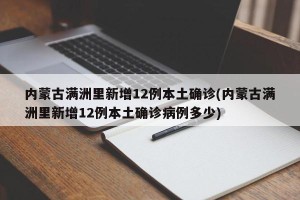 内蒙古满洲里新增12例本土确诊(内蒙古满洲里新增12例本土确诊病例多少)