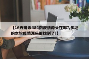 【16天确诊484例疫情源头在哪?,多地的本轮疫情源头都找到了!】