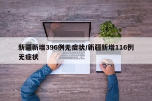 新疆新增396例无症状/新疆新增116例无症状