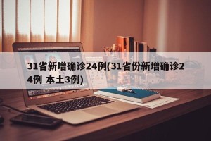 31省新增确诊24例(31省份新增确诊24例 本土3例)