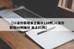 【31省份新增本土确诊110例,31省份新增96例确诊 本土81例】