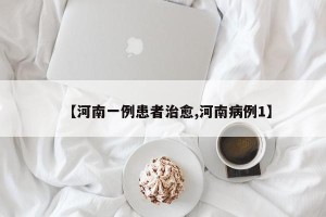 【河南一例患者治愈,河南病例1】