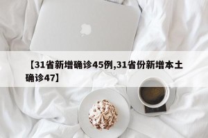 【31省新增确诊45例,31省份新增本土确诊47】