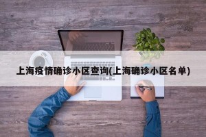 上海疫情确诊小区查询(上海确诊小区名单)