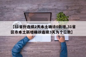 【31省份连续2天本土确诊0新增,31省区市本土新增确诊连续3天为个位数】