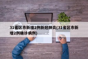 31省区市新增2例新冠肺炎(31省区市新增2例确诊病例)