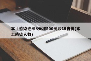 本土感染连续3天超500例涉19省份(本土感染人数)