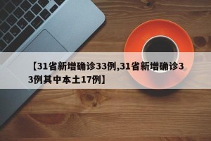 【31省新增确诊33例,31省新增确诊33例其中本土17例】