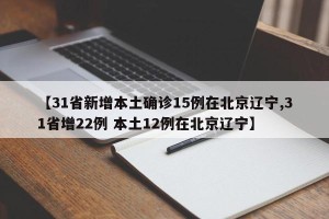 【31省新增本土确诊15例在北京辽宁,31省增22例 本土12例在北京辽宁】