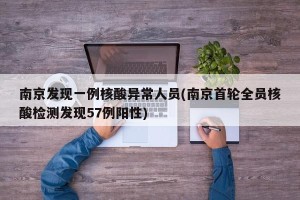 南京发现一例核酸异常人员(南京首轮全员核酸检测发现57例阳性)