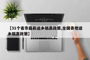 【31个省市最新返乡隔离政策,全国各地返乡隔离政策】