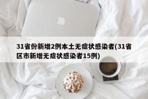 31省份新增2例本土无症状感染者(31省区市新增无症状感染者15例)