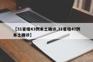 【31省增43例本土确诊,31省增47例本土确诊】