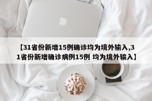 【31省份新增15例确诊均为境外输入,31省份新增确诊病例15例 均为境外输入】