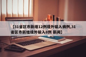 【31省区市新增12例境外输入病例,31省区市新增境外输入8例 新闻】