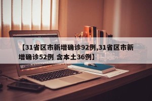 【31省区市新增确诊92例,31省区市新增确诊52例 含本土36例】