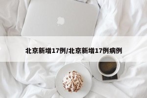 北京新增17例/北京新增17例病例