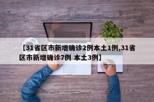 【31省区市新增确诊2例本土1例,31省区市新增确诊7例 本土3例】