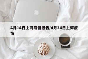 4月14日上海疫情报告/4月24日上海疫情