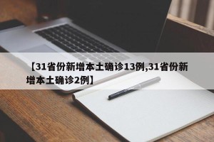 【31省份新增本土确诊13例,31省份新增本土确诊2例】