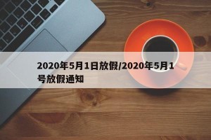 2020年5月1日放假/2020年5月1号放假通知