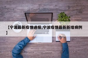 【宁波最新疫情通报,宁波疫情最新新增病例】