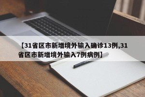 【31省区市新增境外输入确诊13例,31省区市新增境外输入7例病例】