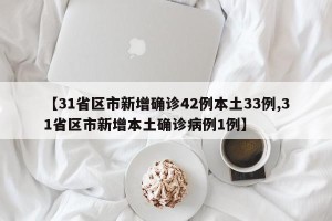 【31省区市新增确诊42例本土33例,31省区市新增本土确诊病例1例】