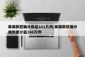 美国新冠确诊数超161万例/美国新冠确诊病例累计超160万例