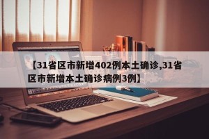 【31省区市新增402例本土确诊,31省区市新增本土确诊病例3例】