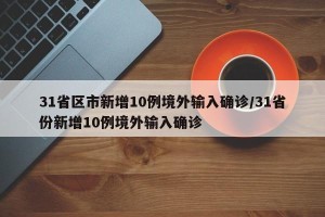 31省区市新增10例境外输入确诊/31省份新增10例境外输入确诊