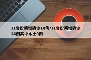 31省份新增确诊14例/31省份新增确诊14例其中本土9例