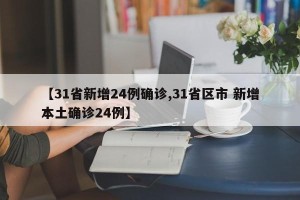 【31省新增24例确诊,31省区市 新增本土确诊24例】