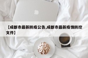 【成都市最新防疫公告,成都市最新疫情防控文件】