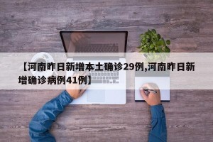 【河南昨日新增本土确诊29例,河南昨日新增确诊病例41例】