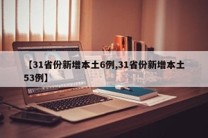 【31省份新增本土6例,31省份新增本土53例】