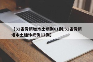 【31省份新增本土病例61例,31省份新增本土确诊病例12例】